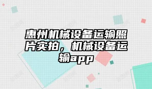 惠州機械設備運輸照片實拍，機械設備運輸app