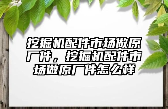 挖掘機(jī)配件市場做原廠件，挖掘機(jī)配件市場做原廠件怎么樣