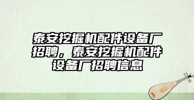 泰安挖掘機(jī)配件設(shè)備廠招聘，泰安挖掘機(jī)配件設(shè)備廠招聘信息