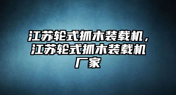 江蘇輪式抓木裝載機，江蘇輪式抓木裝載機廠家