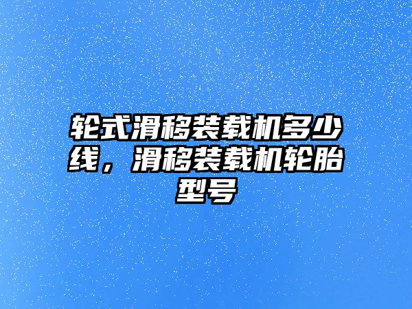 輪式滑移裝載機(jī)多少線，滑移裝載機(jī)輪胎型號(hào)