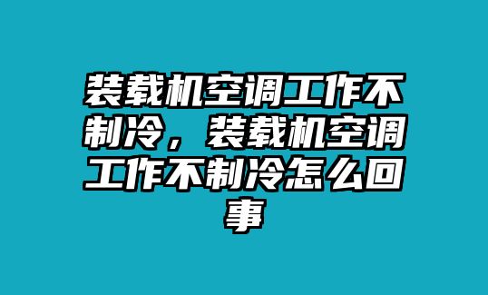 裝載機(jī)空調(diào)工作不制冷，裝載機(jī)空調(diào)工作不制冷怎么回事