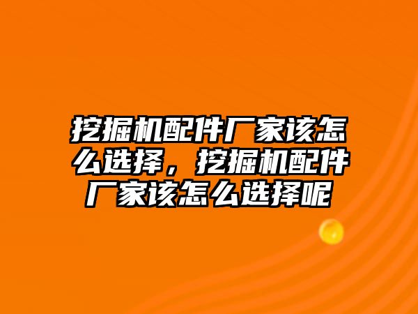 挖掘機配件廠家該怎么選擇，挖掘機配件廠家該怎么選擇呢