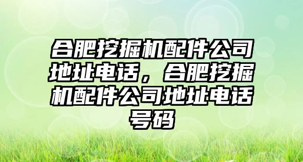 合肥挖掘機(jī)配件公司地址電話，合肥挖掘機(jī)配件公司地址電話號(hào)碼