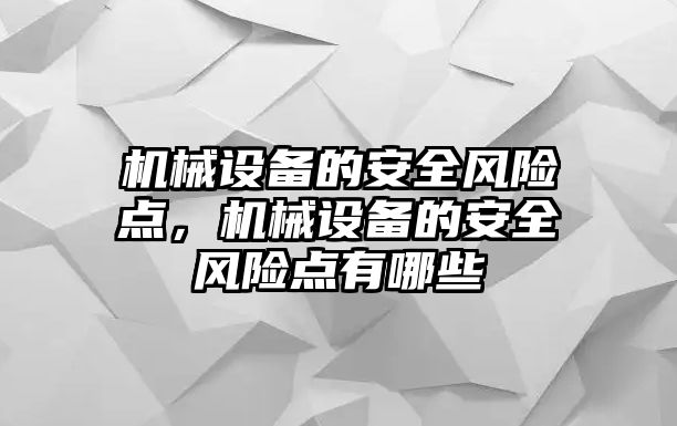 機(jī)械設(shè)備的安全風(fēng)險點，機(jī)械設(shè)備的安全風(fēng)險點有哪些