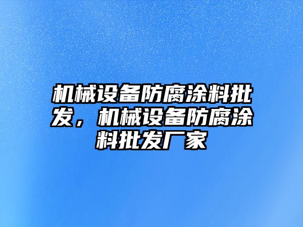 機(jī)械設(shè)備防腐涂料批發(fā)，機(jī)械設(shè)備防腐涂料批發(fā)廠家