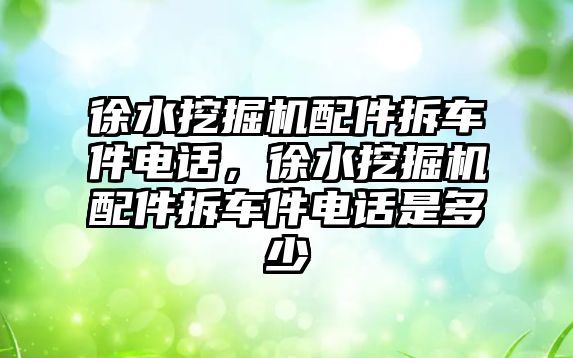 徐水挖掘機配件拆車件電話，徐水挖掘機配件拆車件電話是多少