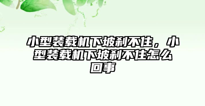 小型裝載機下坡剎不住，小型裝載機下坡剎不住怎么回事