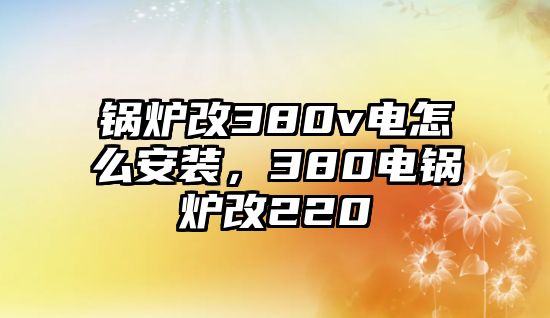 鍋爐改380v電怎么安裝，380電鍋爐改220