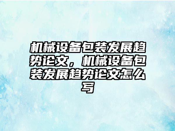 機(jī)械設(shè)備包裝發(fā)展趨勢論文，機(jī)械設(shè)備包裝發(fā)展趨勢論文怎么寫