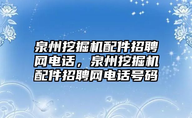 泉州挖掘機(jī)配件招聘網(wǎng)電話，泉州挖掘機(jī)配件招聘網(wǎng)電話號(hào)碼