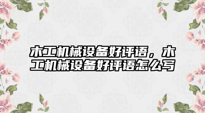 木工機械設備好評語，木工機械設備好評語怎么寫