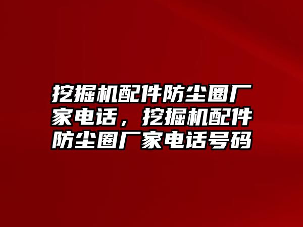 挖掘機(jī)配件防塵圈廠家電話，挖掘機(jī)配件防塵圈廠家電話號(hào)碼