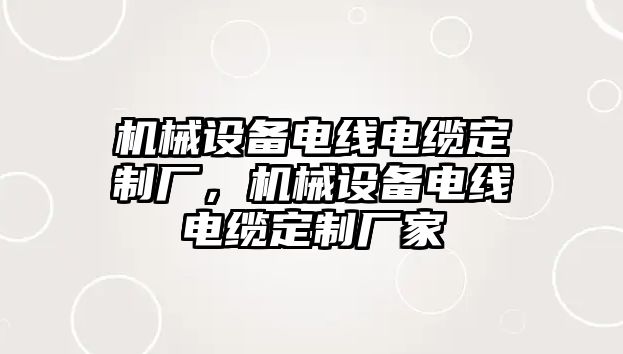 機械設(shè)備電線電纜定制廠，機械設(shè)備電線電纜定制廠家