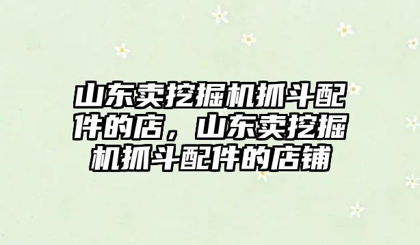 山東賣挖掘機(jī)抓斗配件的店，山東賣挖掘機(jī)抓斗配件的店鋪