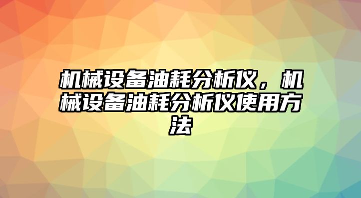 機(jī)械設(shè)備油耗分析儀，機(jī)械設(shè)備油耗分析儀使用方法