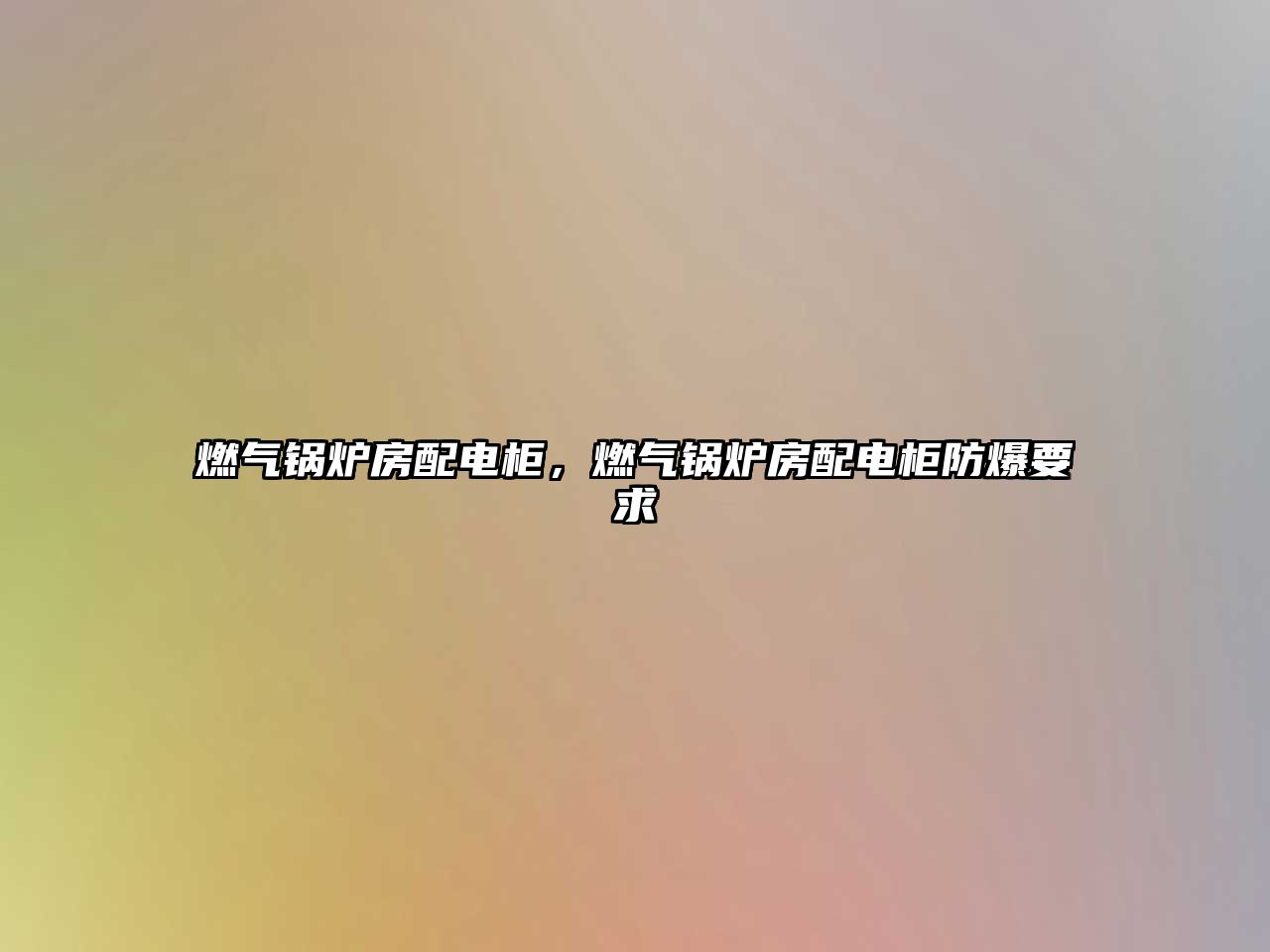 燃?xì)忮仩t房配電柜，燃?xì)忮仩t房配電柜防爆要求