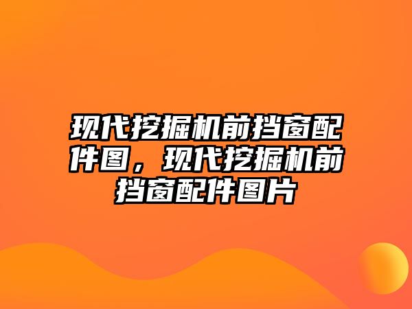 現(xiàn)代挖掘機(jī)前擋窗配件圖，現(xiàn)代挖掘機(jī)前擋窗配件圖片