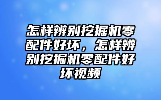 怎樣辨別挖掘機(jī)零配件好壞，怎樣辨別挖掘機(jī)零配件好壞視頻