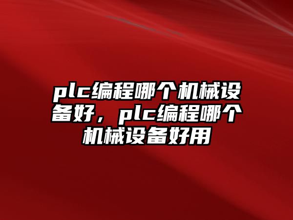 plc編程哪個(gè)機(jī)械設(shè)備好，plc編程哪個(gè)機(jī)械設(shè)備好用