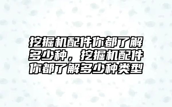 挖掘機(jī)配件你都了解多少種，挖掘機(jī)配件你都了解多少種類型