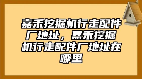 嘉禾挖掘機(jī)行走配件廠地址，嘉禾挖掘機(jī)行走配件廠地址在哪里