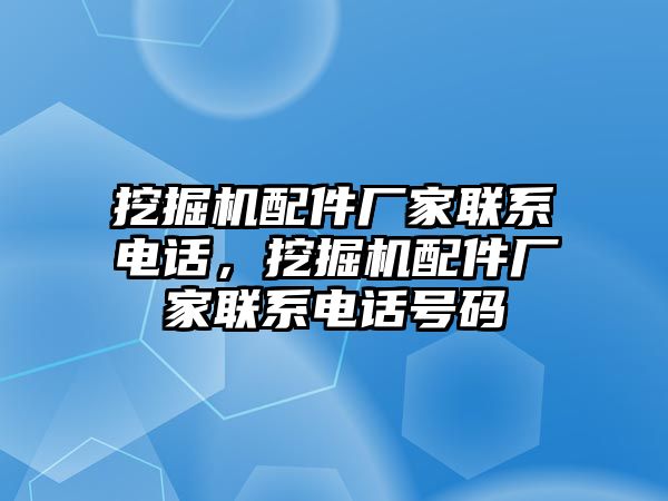 挖掘機配件廠家聯(lián)系電話，挖掘機配件廠家聯(lián)系電話號碼