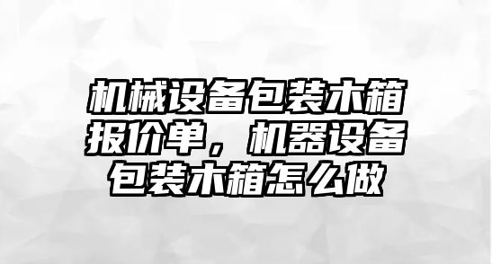 機械設(shè)備包裝木箱報價單，機器設(shè)備包裝木箱怎么做