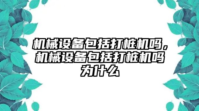 機械設(shè)備包括打樁機嗎，機械設(shè)備包括打樁機嗎為什么