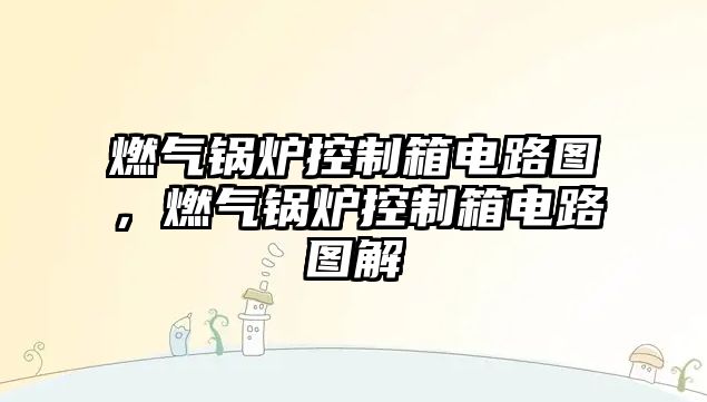 燃?xì)忮仩t控制箱電路圖，燃?xì)忮仩t控制箱電路圖解