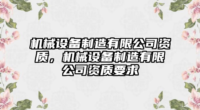 機(jī)械設(shè)備制造有限公司資質(zhì)，機(jī)械設(shè)備制造有限公司資質(zhì)要求