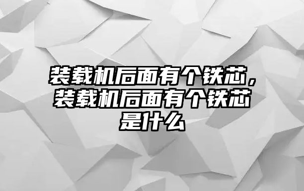 裝載機(jī)后面有個鐵芯，裝載機(jī)后面有個鐵芯是什么