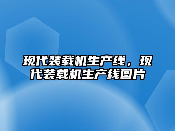 現(xiàn)代裝載機(jī)生產(chǎn)線，現(xiàn)代裝載機(jī)生產(chǎn)線圖片