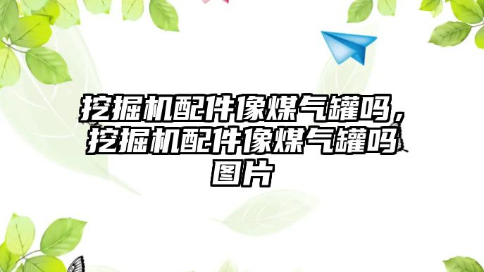 挖掘機配件像煤氣罐嗎，挖掘機配件像煤氣罐嗎圖片