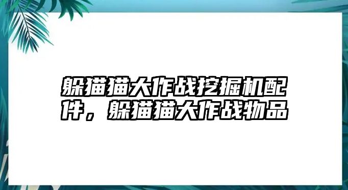 躲貓貓大作戰(zhàn)挖掘機(jī)配件，躲貓貓大作戰(zhàn)物品