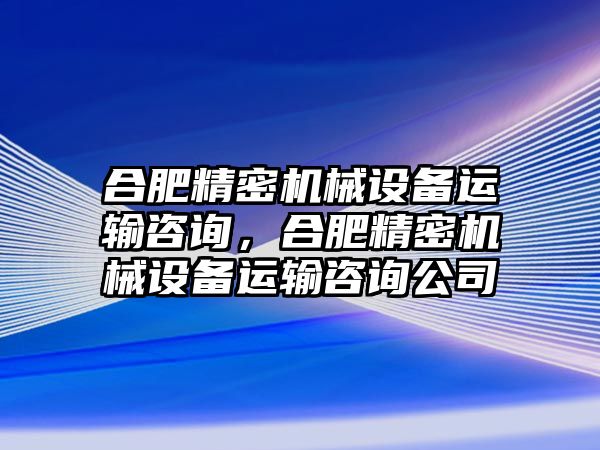 合肥精密機(jī)械設(shè)備運(yùn)輸咨詢，合肥精密機(jī)械設(shè)備運(yùn)輸咨詢公司