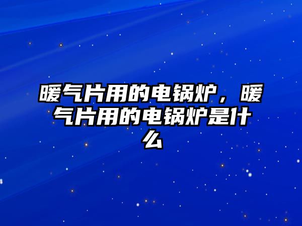 暖氣片用的電鍋爐，暖氣片用的電鍋爐是什么