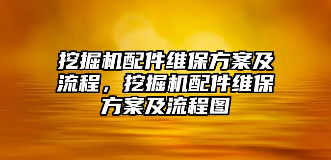 挖掘機配件維保方案及流程，挖掘機配件維保方案及流程圖