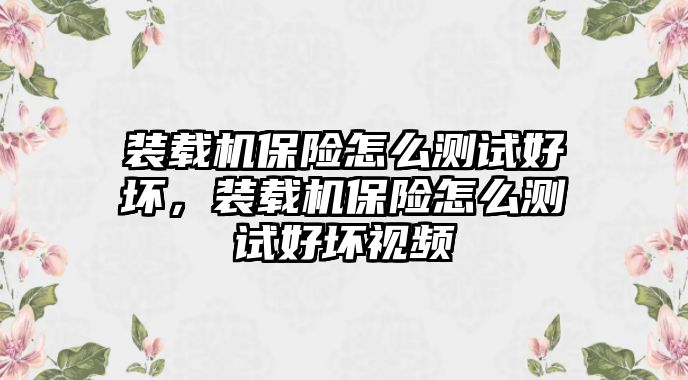 裝載機(jī)保險怎么測試好壞，裝載機(jī)保險怎么測試好壞視頻