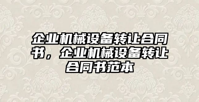 企業(yè)機(jī)械設(shè)備轉(zhuǎn)讓合同書(shū)，企業(yè)機(jī)械設(shè)備轉(zhuǎn)讓合同書(shū)范本