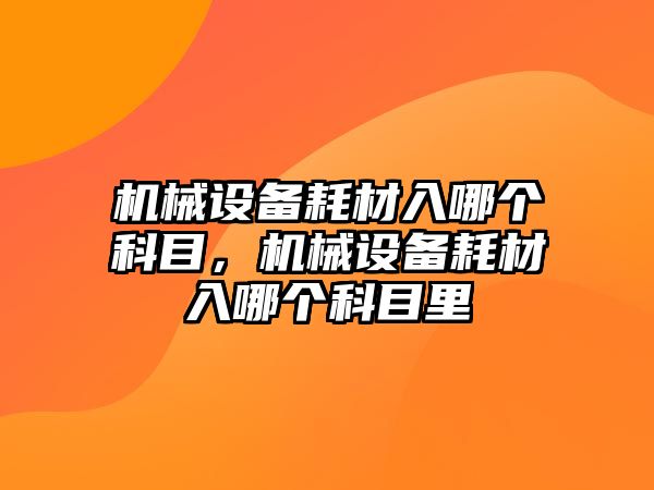 機械設備耗材入哪個科目，機械設備耗材入哪個科目里