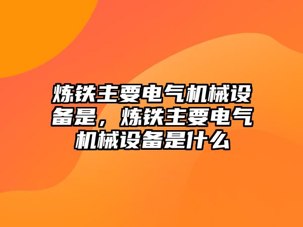 煉鐵主要電氣機械設備是，煉鐵主要電氣機械設備是什么