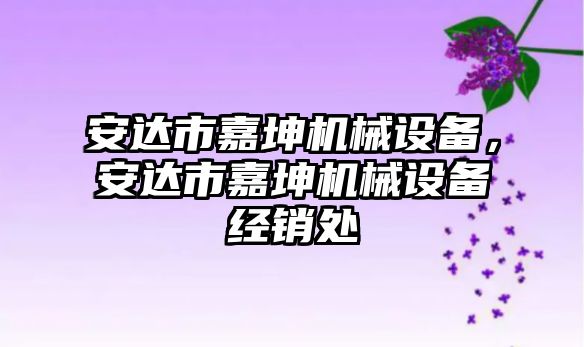 安達市嘉坤機械設(shè)備，安達市嘉坤機械設(shè)備經(jīng)銷處