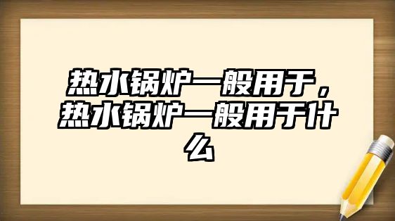 熱水鍋爐一般用于，熱水鍋爐一般用于什么