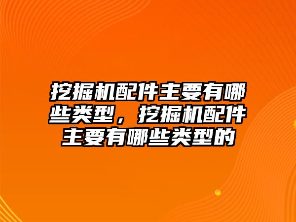 挖掘機(jī)配件主要有哪些類(lèi)型，挖掘機(jī)配件主要有哪些類(lèi)型的