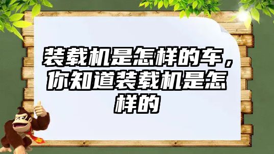 裝載機(jī)是怎樣的車，你知道裝載機(jī)是怎樣的