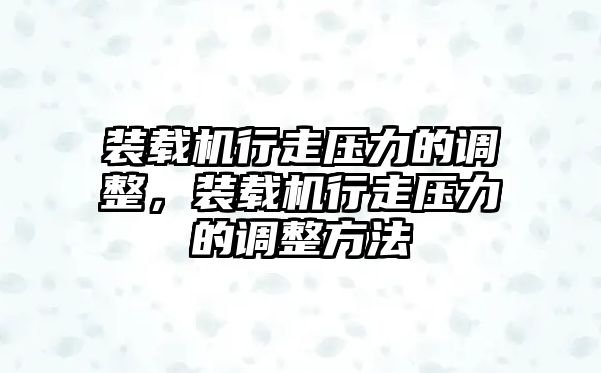 裝載機(jī)行走壓力的調(diào)整，裝載機(jī)行走壓力的調(diào)整方法