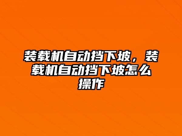 裝載機(jī)自動(dòng)擋下坡，裝載機(jī)自動(dòng)擋下坡怎么操作