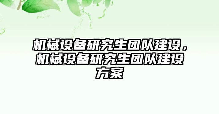 機(jī)械設(shè)備研究生團(tuán)隊(duì)建設(shè)，機(jī)械設(shè)備研究生團(tuán)隊(duì)建設(shè)方案