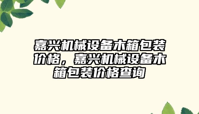 嘉興機械設備木箱包裝價格，嘉興機械設備木箱包裝價格查詢